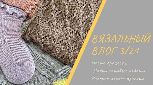 Вязальный влог 3/21 Новые процессы, почти готовые работы, роспуск одного проекта