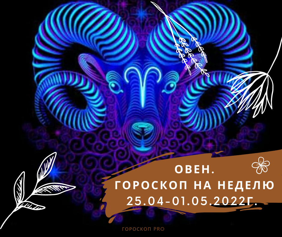 Овен. Астрологический еженедельный гороскоп с 25.04 по 01.05.2022г.