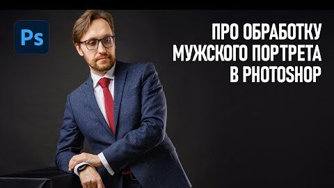 Обработка мужского портрета в Фотошоп. Про особенности на реальных примерах.