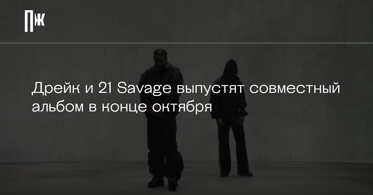     Дрейк и 21 Savage выпустят совместный альбом в конце октября