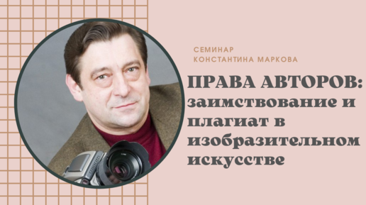 Семинар Константина Маркова «Заимствование и плагиат в изобразительном искусстве»