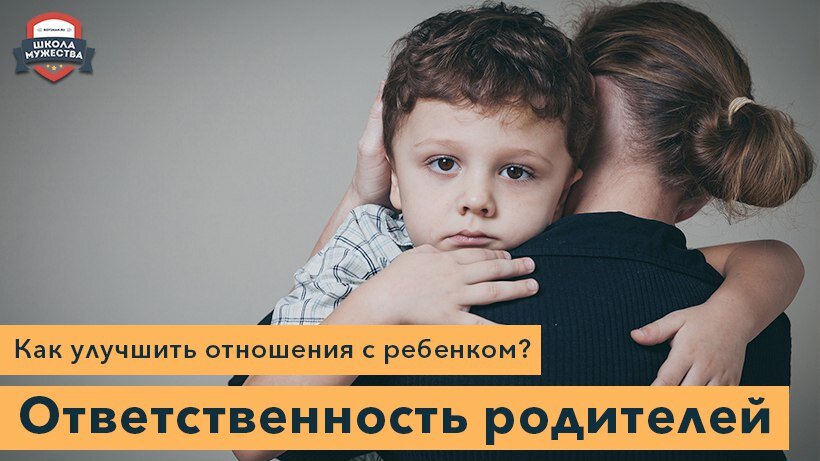 Как улучшить отношения с ребёнком? Ответственность родителей 