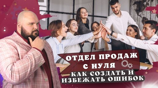 Как создать отдел продаж: с чего начать и как настроить работу