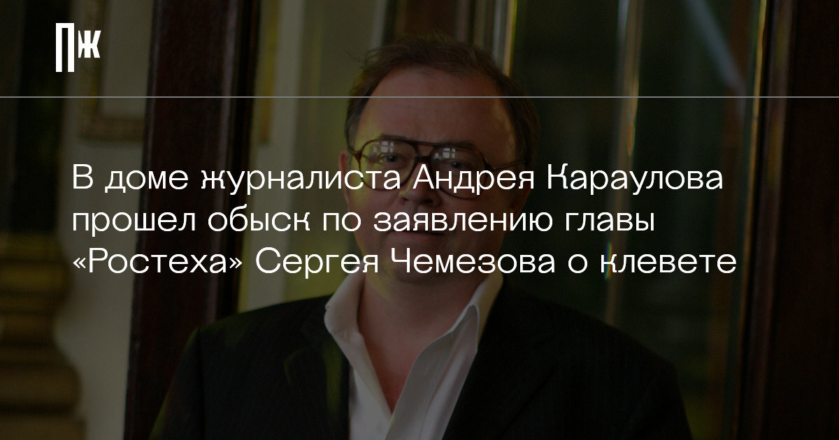     В доме журналиста Андрея Караулова прошел обыск по заявлению главы «Ростеха» Сергея Чемезова о клевете