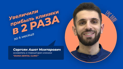 Увеличили прибыль клиники в 2 раза за 4 месяца. Отзыв Ашота Саргсяна о работе EPIC NAME