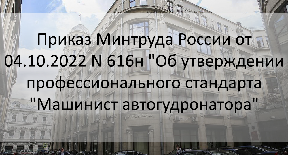 Приказ Минтруда России от 04.10.2022 N 616н "Об утверждении профессионального стандарта "Машинист автогудронатора"