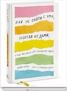 Как не сойти с ума, работая из дома, и еще 103 совета для творческих людей