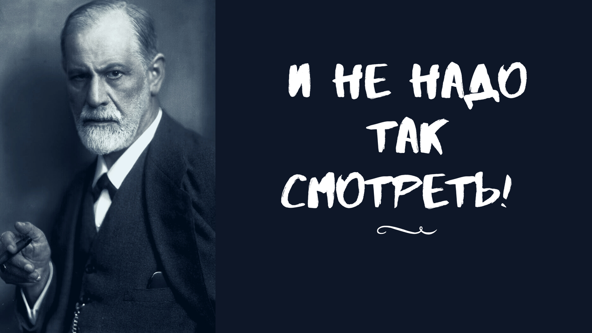 И не надо на меня так коситься, товарищ основатель психоанализа. Таки да, вы были правы...