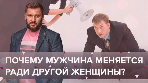 Почему мужчина меняется ради другой женщины?