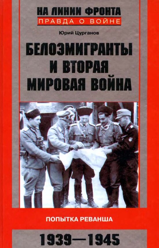 Ю.С.Цурганов. Белоэмигранты и Вторая мировая война. Попытка реванша. 1939-1945. М.: Центрполиграф, 2010.
