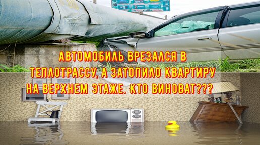 Автомобиль врезался в теплотрассу, а затопило квартиру на верхнем этаже. Кто будет виноват?