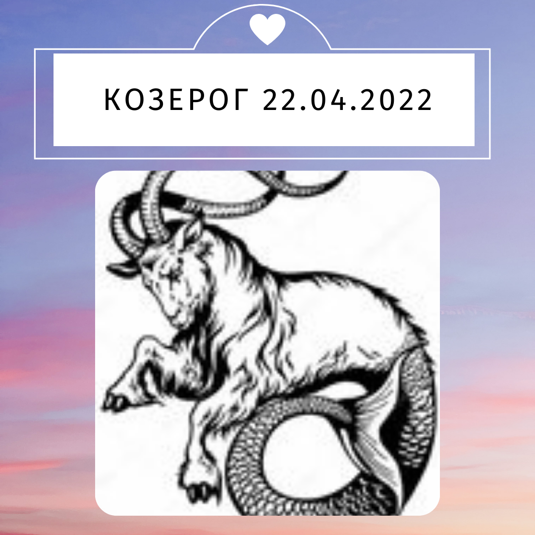 Козерог - 22.04.2022