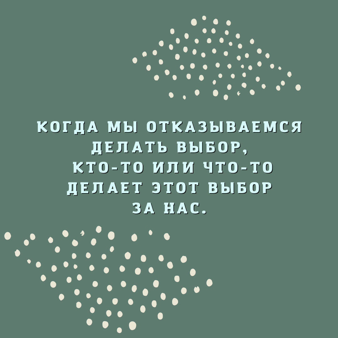 Когда мы отказываемся делать выбор, кто-то или что-то делает этот выбор за нас.Когда мы отказываемся делать выбор, кто-то или что-то делает этот выбор за нас.