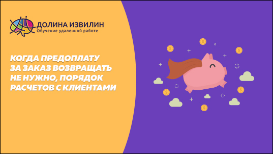 Источник: https://dolinaizvilin.ru/samorazvitie/kogda-predoplatu-za-zakaz-vozvrashhat-ne-nuzhno-poryadok-raschetov-s-klientami