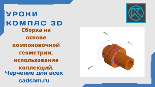 Видеоуроки Компас 3D. Сборка на основе компоновочной геометрии, использование коллекций.