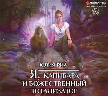 Юлия Риа — Я, капибара и божественный тотализатор (Аудиокнига)