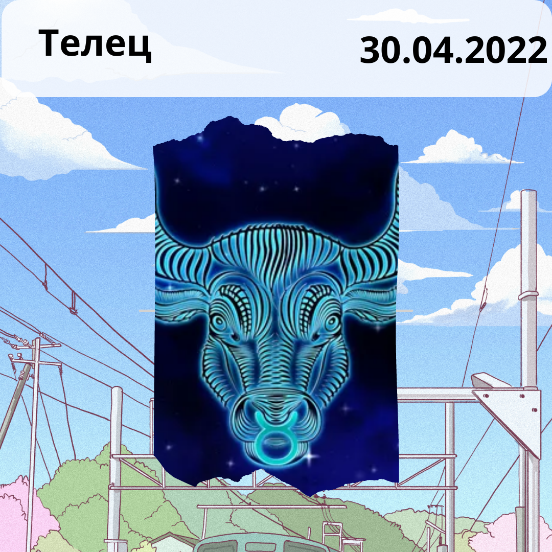 Телец - 30.04.2022