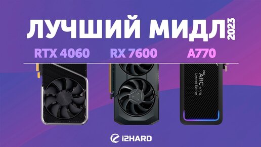 Лучший мидл 2023. — Тест GeForce RTX 4060 vs Radeon RX 7600 vs ARC A770