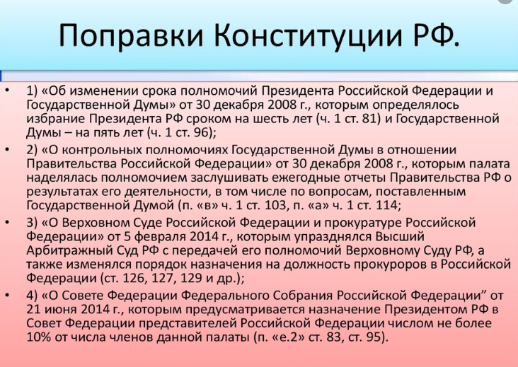 Создание федеральных территорий с назначением на них местной власти;

Запрет действий направленных на изменение границы РФ;

Добавлен пункт о правопреемстве СССР;

Добавлено упоминание Бога, защиты исторической правды, признание детей важнейшим достоянием, установка приоритета семейного воспитания;

Установление русского языка государствообразующим, признание культуры РФ уникальным наследием;

Введение положения о самобытности культуры народов, закрепление защиты прав и поддержки соотечественников за рубежом;

Установление возможности размещения отдельных органов власти вне Москвы;

Расширение полномочий ведомств России;

Включение сельского хозяйства и молодежной политики в ведение субъектов РФ, добавление пункта о защите семьи и материнства;

Оплата труда не менее прожиточного минимума, индексация пенсии не реже 1 раза в год, индексация социальных пособий; 

Создание условий экономического роста страны, повышении доверия между государством и гражданами;

Ужесточение требований к высшему должностному лицу субъекта РФ и органах исполнительной власти;

Приоритет Конституции РФ над международным правом;

Закрепление мер по международному поддержанию мира;

Поддержание президентом мира и согласия в стране;

Президент должен проживать в России не менее 25 лет, занимать должность не более двух сроков, не иметь иностранного гражданства;

Добавление президенту полномочий;

Установление неприкосновенности для президента после отставки;

Изменение механизма отрешения президента от должности;

Ужесточение требований к сенаторами и депутатам Госдумы и обеспечение их неприкосновенности;

Совместное собрание палат только для заслушивания президента;

Председатель Правительства несет персональную ответственность перед президентом;

Правительство обеспечивает укрепление и защиту семей, инвалидов, содействует развитию промышленности, поддержке волонтеров и защите экологии;

Включение в Конституцию арбитража, Верховного и Федерального суда, мировых судей;

Ужесточение требований к прокурорам и судьям;

Генеральный прокурор может сниматься с должности президентом РФ;

Усиление полномочий Государственного Совета Федерации;

Главы силовых ведомств и региональные прокуроры назначаются президентом и Советом Федерации. 

Совет Федерации может снимать с должности судей;

Президент и высокопоставленные чиновники не могут иметь иностранное гражданство;

Конституционный суд может проверять законопроекты;

Местное самоуправление подчиняется Федеральным законам;

Госдума может утверждать председателя правительства. 

Органы местного самоуправления должны обеспечивать население медицинской помощью. 
