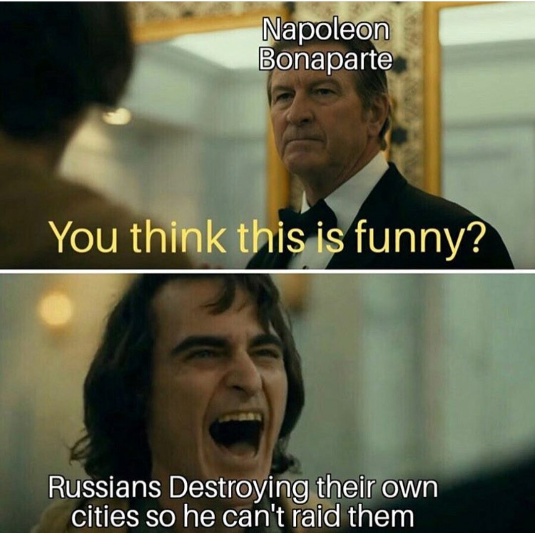 Наполеон Бонапарт: "Ты думаешь это смешно?!"  Русские: *сжигают свои города, чтобы на них не совершали набеги*.                                                                                              