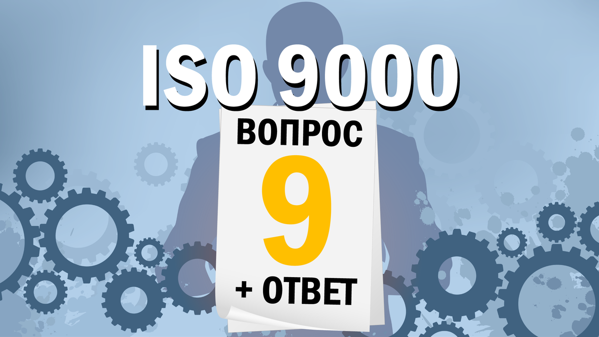 Девятая статья цикла "ISO 9000: 12 вопросов и ответов". Автор: Артур Яковлевич Рачковский - Руководитель Объединенного проекта ИСО-Центр.