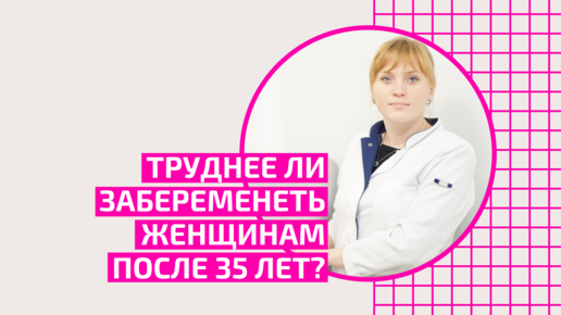 Труднее ли забеременеть женщинам после 35 лет? Бесплодие. Акушер-гинеколог.