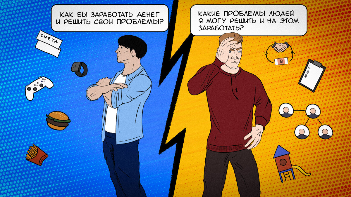 Заработать, чтобы решить свои проблемы, или решить проблемы других людей, и на этом заработать?  Мы все хотим денег, но как по-разному 