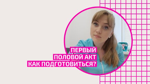 Первый половой акт. Как правильно подготовиться девушке к первому сексу. Акушер-гинеколог. Москва.