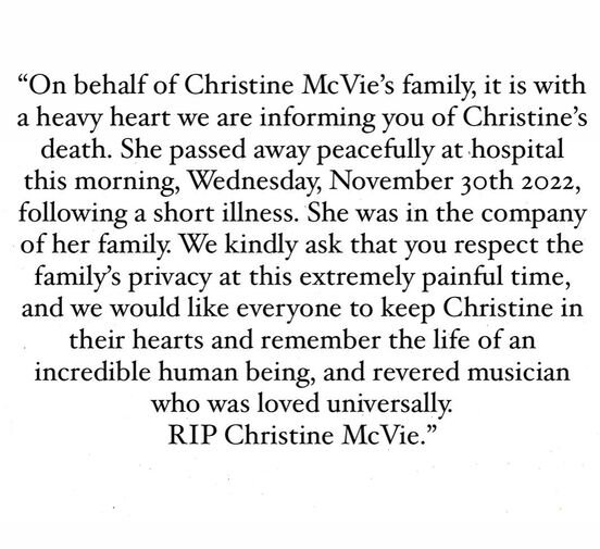 Она была в компании своей семьи. Мы просим вас уважать частную жизнь семьи в это чрезвычайно болезненное время, и мы хотели бы, чтобы все хранили Кристину в своих сердцах и помнили жизнь невероятного человека и почитаемого музыканта, которого любили все. Покойся с миром, Кристин Макви.