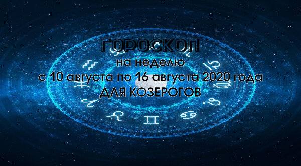 Гороскоп на неделю с 10 августа по 16 августа 2020 года для Козерогов