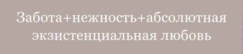 Забота+нежность+абсолютная экзистенциальная любовь 