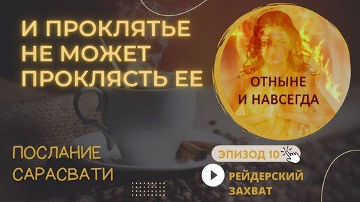 §10. И проклятье не может проклясть ее. Рейдерский захват. Послание Сарасвати Светлане