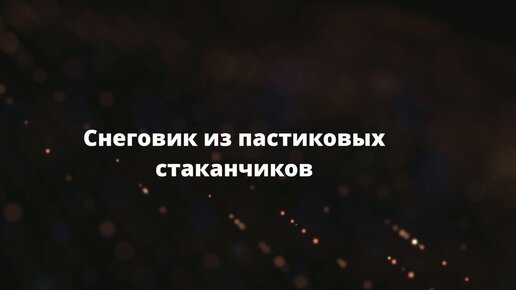 Как сделать снеговика из пластиковых стаканчиков своими руками: пошаговая инструкция