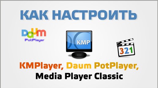 Настройка KMPlayer, Daum PotPlayer, Media Player Classic