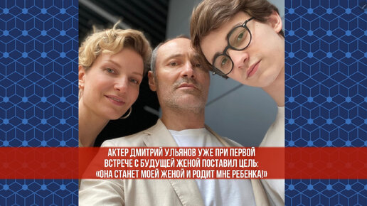 Актер Дмитрий Ульянов уже при первой встрече с будущей женой поставил цель: «Она станет моей женой и родит мне ребенка!»