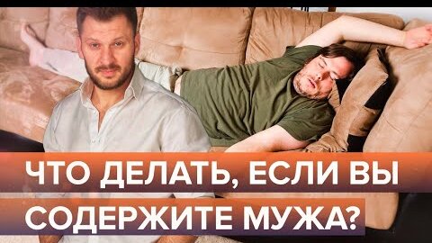 Что делать, если вы содержите своего мужа?