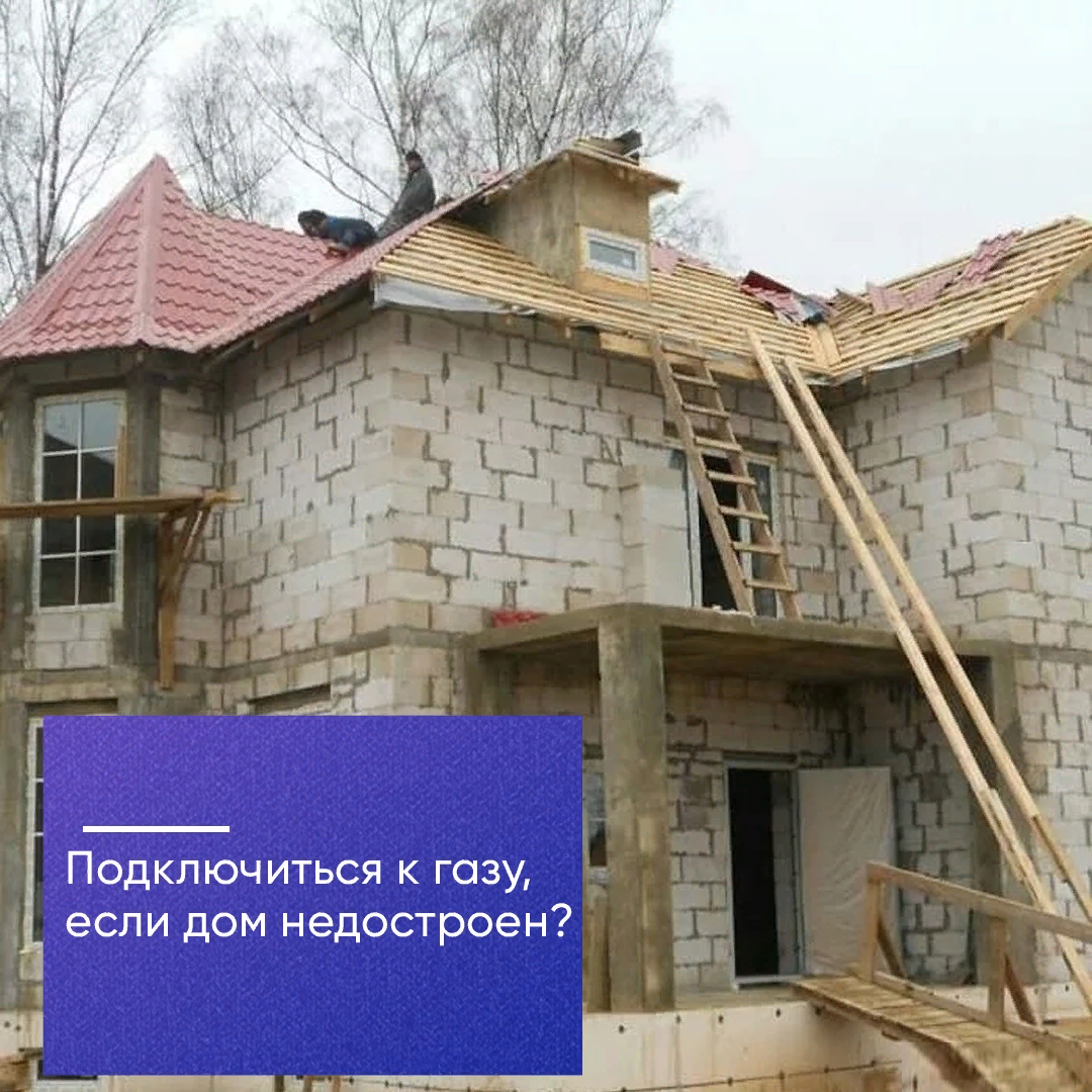 Подключиться к газу, если дом недостроен?