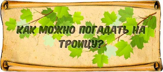 Троица заговор. Гадание на Троицу. Шуточные гадания на Троицу. Заговоры на Троицу. Заговор на Троицу на замужество.