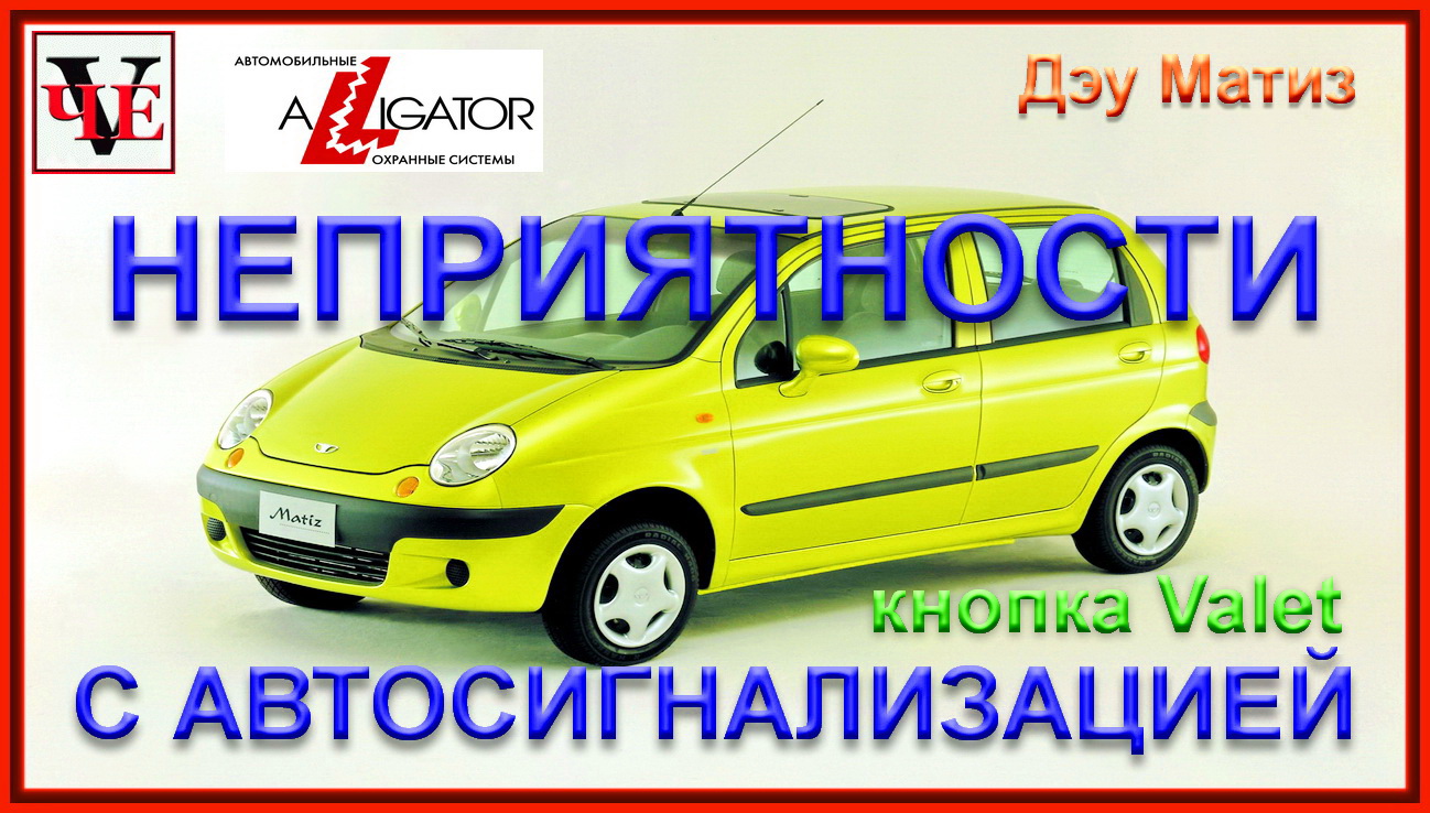 Неприятности с автосигнализацией, кнопка Valet, Дэу Матиз.