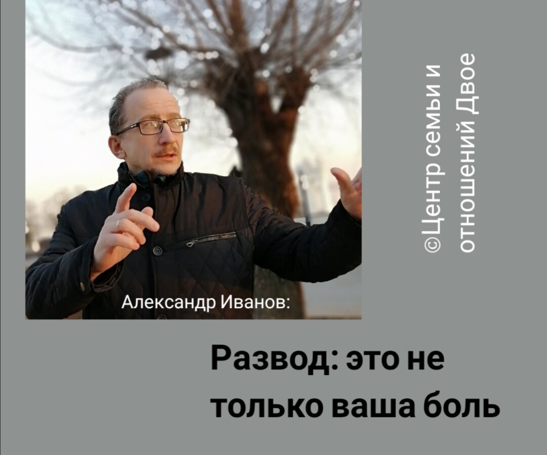 Александр Иванов, семейный психотерапевт: «развод это не только острая боль для бывших супругов, это и тяжкий период окончания отношений в паре, требующий определенной работы» 