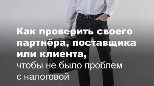 Как проверить своего партнёра, поставщика или клиента, чтобы не было проблем с налоговой