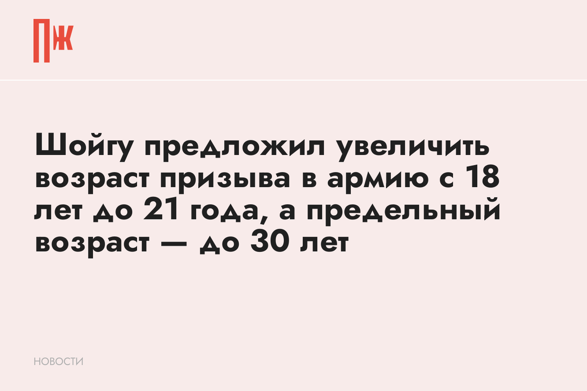     Шойгу предложил увеличить возраст призыва в армию с 18 лет до 21 года, а предельный возраст — до 30 лет