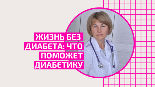 Жизнь без диабета: Что поможет диабетику. Ощепкова Елена Анатольевна, врач-терапевт, семейный врач, врач-гериатр.