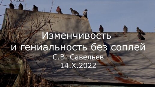 С.В. Савельев. Изменчивость и гениальность без соплей - [20221015]