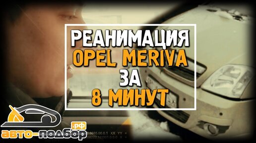 РЕАНИМАЦИЯ OPEL MERIVA ЗА 8 МИНУТ