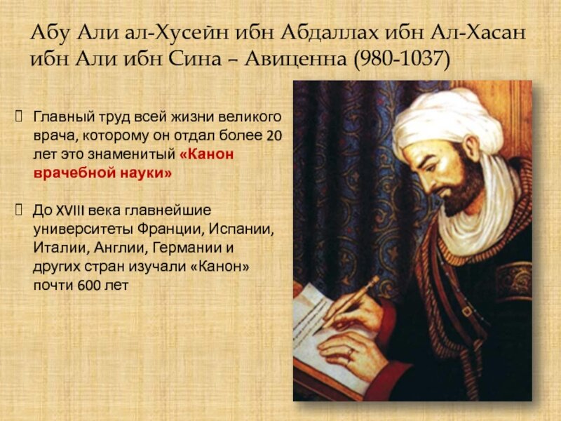   Абу́ Али́ Хусе́йн ибн Абдулла́х ибн аль-Ха́сан ибн Али́ ибн Сина, известный на Западе как Авице́нна ( Афшана близ Бухары, 16 августа 980  — Хамадан, 18 июня 1037 ) — средневековый персидский учёный,-2
