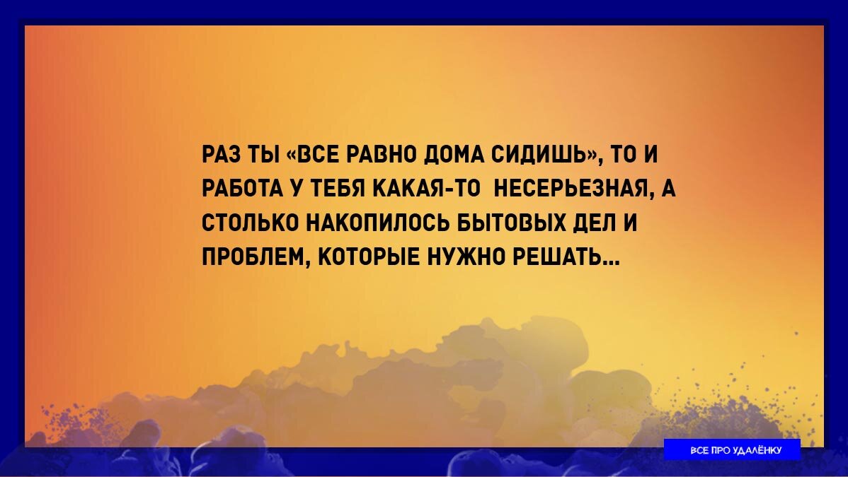 Как победить знаменитое «Ты все равно дома сидишь!», которое удаленщик  слышит от близких и любимых людей | Удаленка по-честному | Дзен