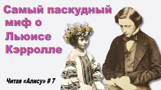 Читая «Алису в Стране чудес» - 7: Миф о «педофилии» Льюиса Кэрролла