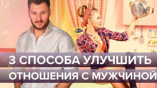 Как улучшить отношения с мужчиной? 3 способа, которые изменят ваши отношения к лучшему