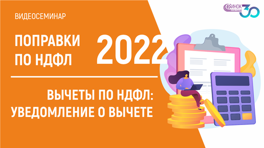 ВЫЧЕТЫ ПО НДФЛ: УВЕДОМЛЕНИЕ О ВЫЧЕТЕ. 2022: ПОПРАВКИ ПО НДФЛ